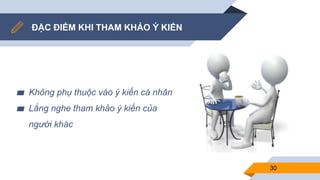ĐẶC ĐIỂM KHI THAM KHẢO Ý KIẾN
▰ Không phụ thuộc vào ý kiến cá nhân
▰ Lắng nghe tham khảo ý kiến của
người khác
30
 
