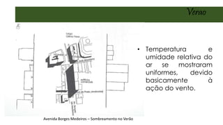 Avenida Borges Medeiros – Sombreamento no Verão
Verao
• Temperatura e
umidade relativa do
ar se mostraram
uniformes, devido
basicamente à
ação do vento.
 