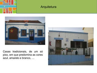 Arquitetura




Casas tradicionais, de um só
piso, em que predomina as cores
azul, amarelo e branco, …
 