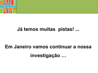 Já temos muitas pistas! ...


Em Janeiro vamos continuar a nossa
         investigação …
 