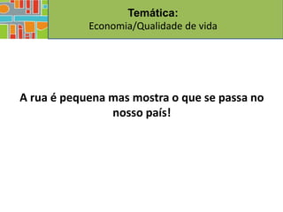 Temática:
            Economia/Qualidade de vida




A rua é pequena mas mostra o que se passa no
                nosso país!
 