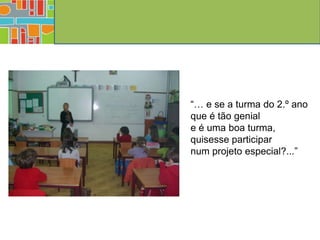 “… e se a turma do 2.º ano
que é tão genial
e é uma boa turma,
quisesse participar
num projeto especial?...”
 