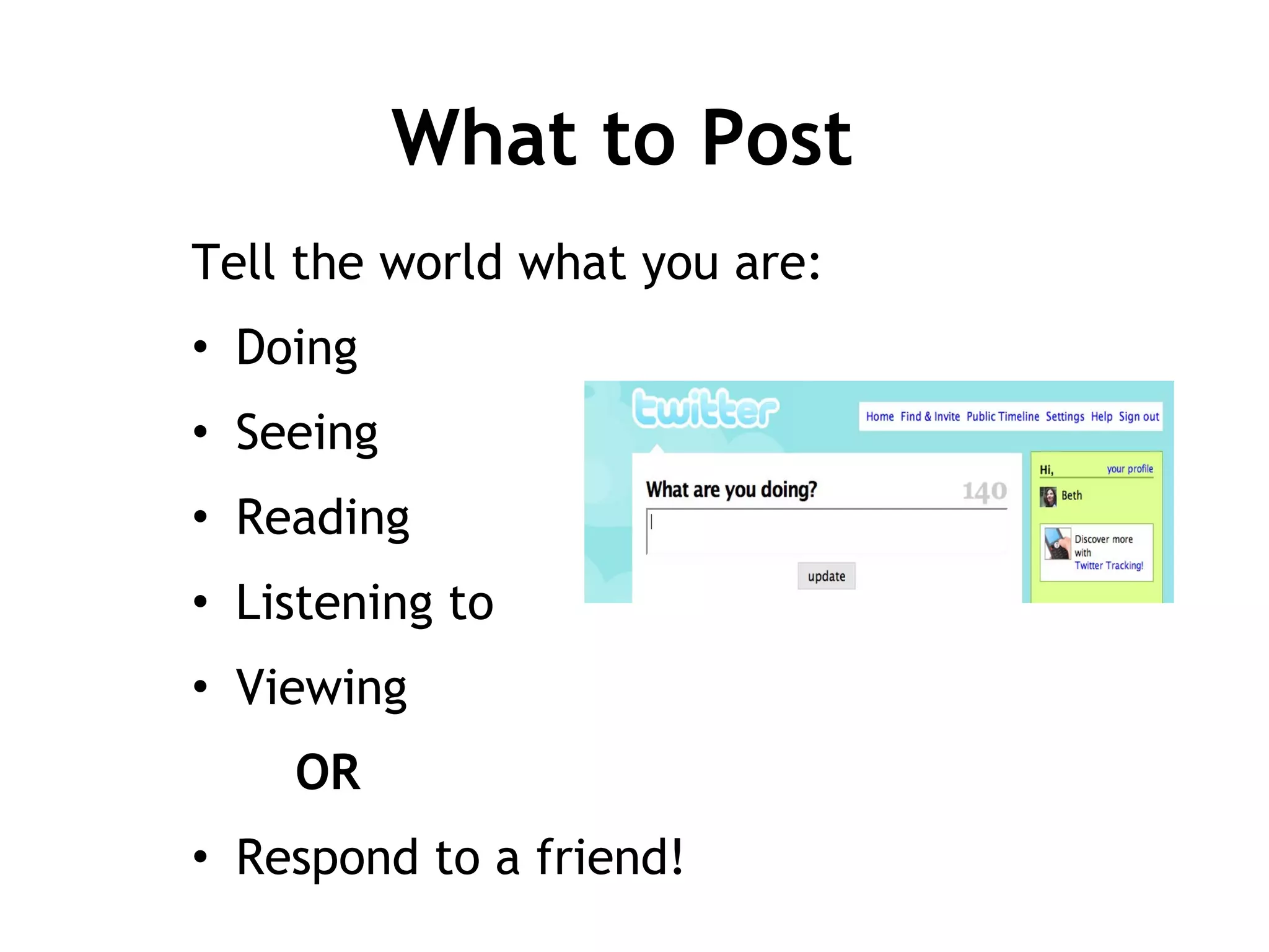 What to Post Tell the world what you are: Doing Seeing Reading Listening to Viewing OR Respond to a friend! 