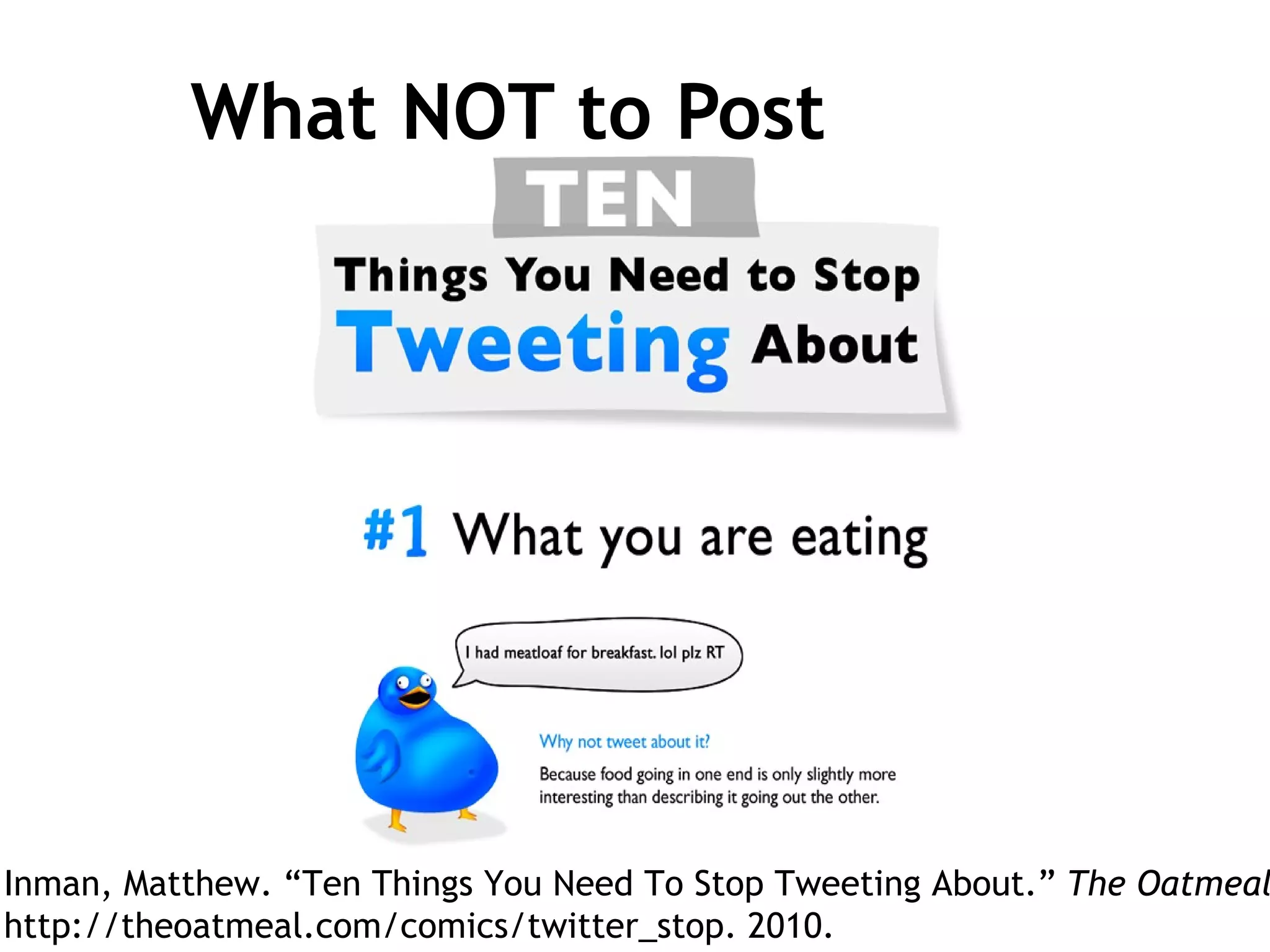 What NOT to Post Inman, Matthew. “Ten Things You Need To Stop Tweeting About.”  The Oatmeal . http://theoatmeal.com/comics/twitter_stop. 2010. 