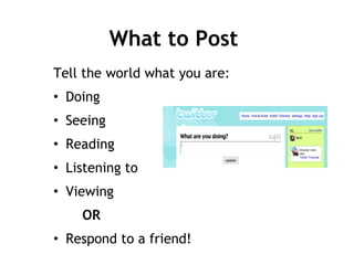 What to Post Tell the world what you are: Doing Seeing Reading Listening to Viewing OR Respond to a friend! 