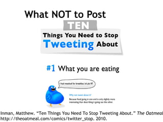 What NOT to Post Inman, Matthew. “Ten Things You Need To Stop Tweeting About.”  The Oatmeal . http://theoatmeal.com/comics/twitter_stop. 2010. 
