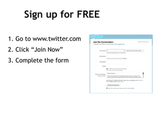 Sign up for FREE 1. Go to www.twitter.com 2. Click “Join Now” 3. Complete the form  