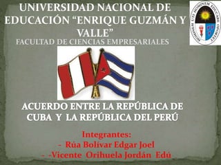 UNIVERSIDAD NACIONAL DE
EDUCACIÓN “ENRIQUE GUZMÁN Y
VALLE”
FACULTAD DE CIENCIAS EMPRESARIALES
Integrantes:
- Rúa Bolívar Edgar Joel
- -Vicente Orihuela Jordán Edú
 