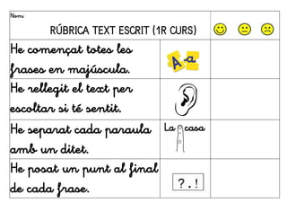 Nom:
RÚBRICA TEXT ESCRIT (1R CURS)
He començat totes les
frases en majúscula.
He rellegit el text per
escoltar si té sentit.
He separat cada paraula
amb un ditet.
La casa
He posat un punt al final
de cada frase.
 