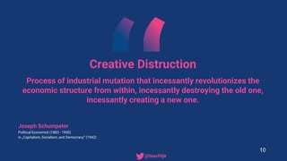 Creative Distruction
Process of industrial mutation that incessantly revolutionizes the
economic structure from within, incessantly destroying the old one,
incessantly creating a new one.
Joseph Schumpeter
Political Economist (1883 - 1950)
in „Capitalism, Socialism, and Democracy“ (1942)
10
• @tsachtje
 