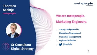 Sr Consultant
Digital Strategy
Thorsten
Sachtje
metapeople
• Strong background in
Marketing Strategy and
Customer Management
• Diplom-Kaufmann
• @tsachtje
We are metapeople.
Marketing Engineers.
2
 