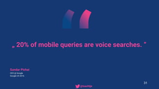 „ 20% of mobile queries are voice searches. “
Sundar Pichai
CEO @ Google
Google I/0 2016
31
• @tsachtje
 