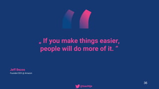 „ If you make things easier,
people will do more of it. “
Jeff Bezos
Founder/CEO @ Amazon
36
• @tsachtje
 