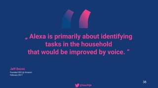 „ Alexa is primarily about identifying
tasks in the household
that would be improved by voice. “
Jeff Bezos
Founder/CEO @ ...