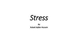 Stress
By
Rubab Safdar Hussain
 