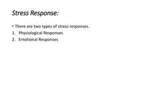 Stress Response:
• There are two types of stress responses.
1. Physiological Responses
2. Emotional Responses
 