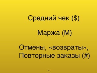 Средний чек ($)
Маржа (M)
Отмены, «возвраты»,4
Повторные заказы (#)
10
 