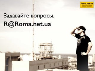 Задавайте вопросы.
R@Roma.net.ua
30
Roma.net.ua
только эффективный
интернет-маркетинг
 