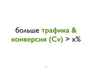 больше трафика &
конверсия (Cv) > x%
7
 