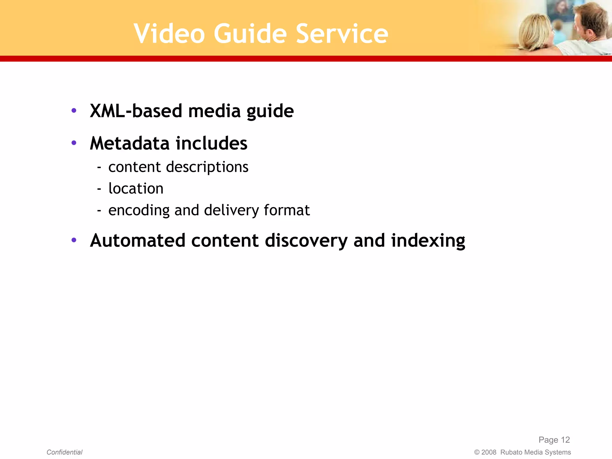 Video Guide Service XML-based media guide Metadata includes content descriptions location encoding and delivery format Automated content discovery and indexing 