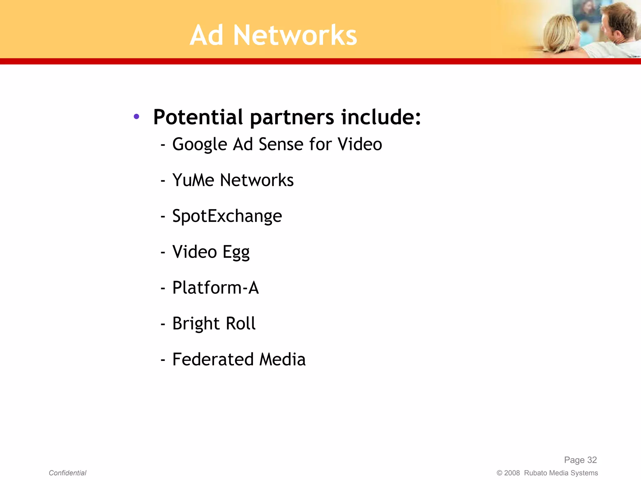 Ad Networks Potential partners include: Google Ad Sense for Video YuMe Networks SpotExchange Video Egg Platform-A Bright Roll Federated Media 