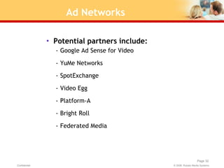 Ad Networks <ul><li>Potential partners include: </li></ul><ul><ul><li>Google Ad Sense for Video </li></ul></ul><ul><ul><li...