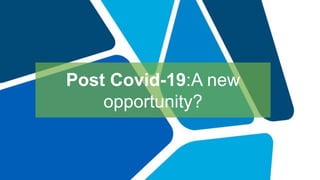 Post Covid-19:A new
opportunity?
 