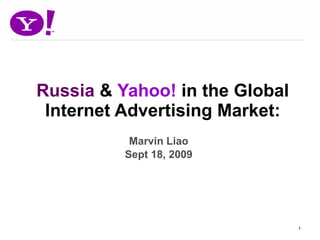 Russia  &  Yahoo!  in the Global Internet Advertising Market: Marvin Liao Sept 18, 2009 