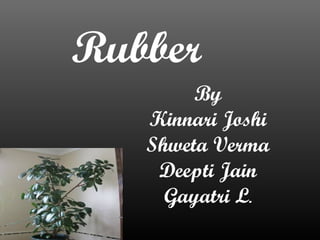 Rubber
        By
   Kinnari Joshi
   Shweta Verma
    Deepti Jain
     Gayatri L.
 