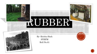 RUBBER
By- Krisha Shah
SYBFM
Roll No.61
 