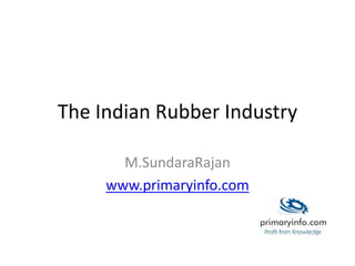 The Indian Rubber Industry
M.SundaraRajan
www.primaryinfo.com
 