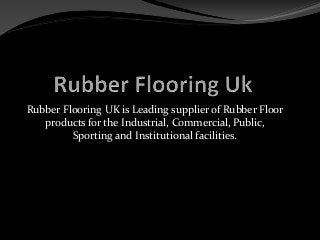 Rubber Flooring UK is Leading supplier of Rubber Floor
products for the Industrial, Commercial, Public,
Sporting and Institutional facilities.
 