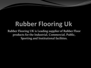 Rubber Flooring UK is Leading supplier of Rubber Floor
products for the Industrial, Commercial, Public,
Sporting and Institutional facilities.
 