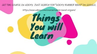 Things you will learn in the "Rubber Band Origami - The Ultimate Rubber Band Art Course" on UDEMY