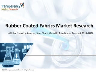 ©2019 Transparency Market Research, All Rights Reserved
Rubber Coated Fabrics Market Research
- Global Industry Analysis, Size, Share, Growth, Trends, and Forecast 2017-2022
©2019 Transparency Market Research, All Rights Reserved
 