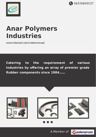 08376809537
A Member of
Anar Polymers
Industries
www.indiamart.com/rubberconcept
Catering to the requirement of various
industries by oﬀering an array of premier grade
Rubber components since 1984……
 