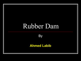 Rubber Dam
By
Ahmed Labib
 