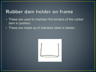 • These are used to maintain the borders of the rubber
dam in position.
• These are made up of stainless steel or plastic.
 