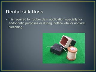• It is required for rubber dam application specially for
endodontic purposes or during inoffice vital or nonvital
bleaching.
 