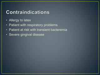 • Allergy to latex
• Patient with respiratory problems
• Patient at risk with transient bacteremia
• Severe gingival disease
 