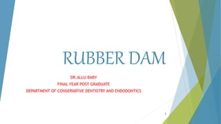 RUBBER DAM
DR.ALLU BABY
FINAL YEAR POST GRADUATE
DEPARTMENT OF CONSERVATIVE DENTISTRY AND ENDODONTICS
1
 