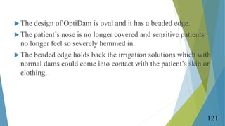  The design of OptiDam is oval and it has a beaded edge.
 The patient’s nose is no longer covered and sensitive patients...