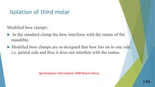 Isolation of third molar
Modified bow clamps:
 In the standard clamp the bow interferes with the ramus of the
mandible.
...