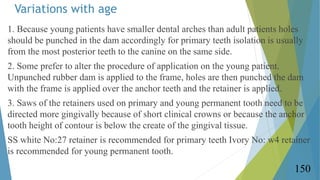 Variations with age
1. Because young patients have smaller dental arches than adult patients holes
should be punched in th...
