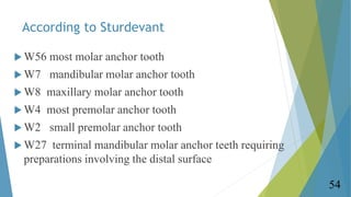 According to Sturdevant
 W56 most molar anchor tooth
 W7 mandibular molar anchor tooth
 W8 maxillary molar anchor tooth...