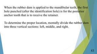 When the rubber dam is applied to the mandibular teeth, the first
hole punched (after the identification hole) is for the ...