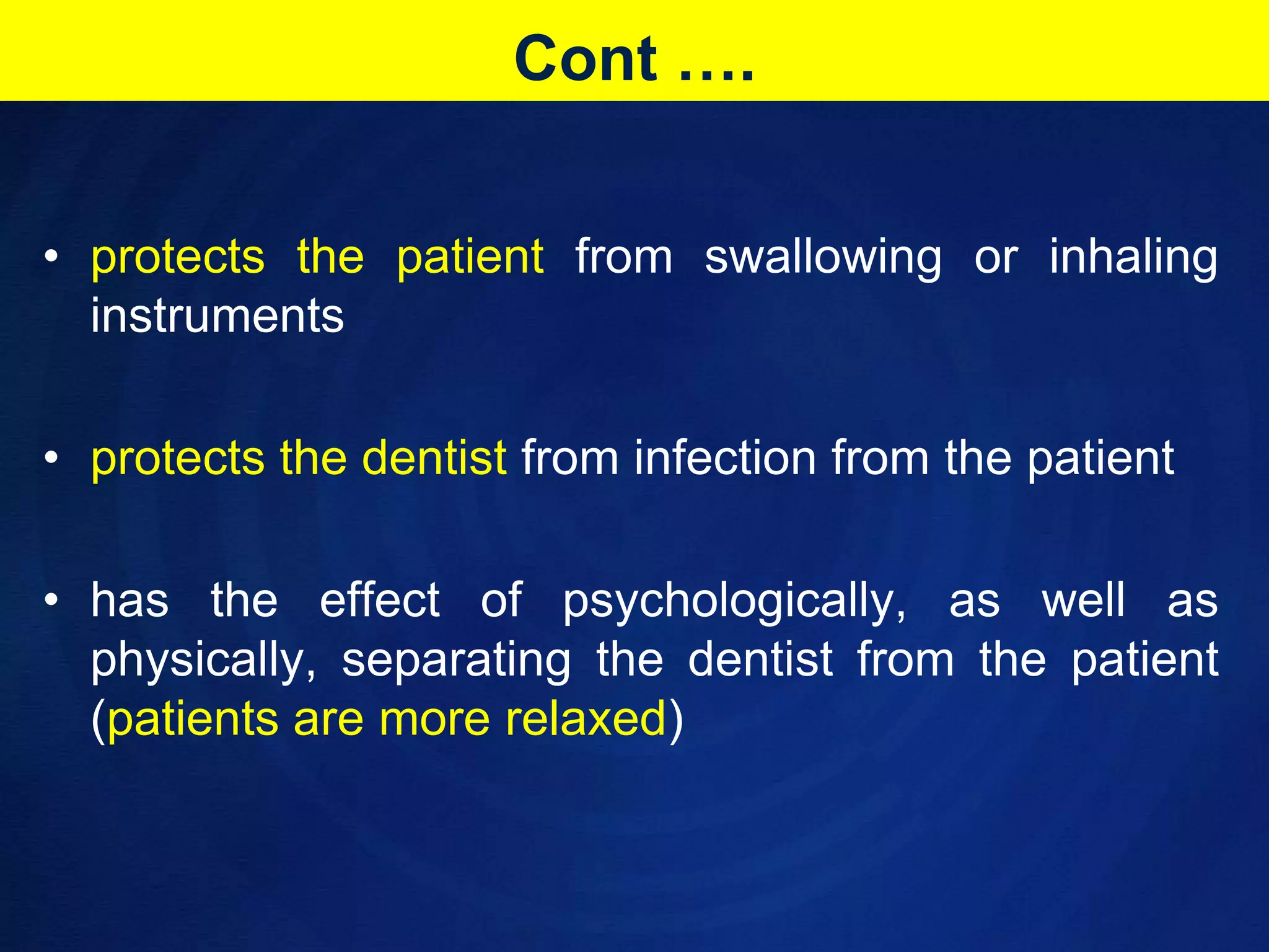 Cont ….protects the patient from swallowing or inhaling instrumentsprotects the dentist from infection from the patienthas the effect of psychologically, as well as physically, separating the dentist from the patient (patients are more relaxed)