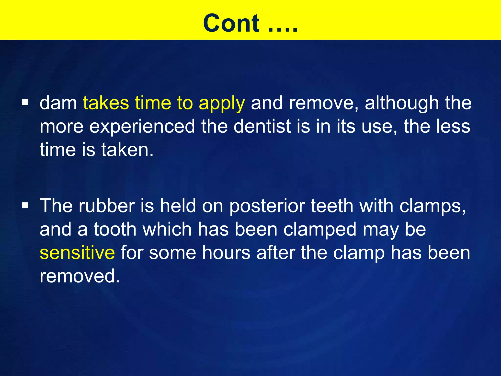 Cont ….dam takes time to apply and remove, although the more experienced the dentist is in its use, the less time is taken. 