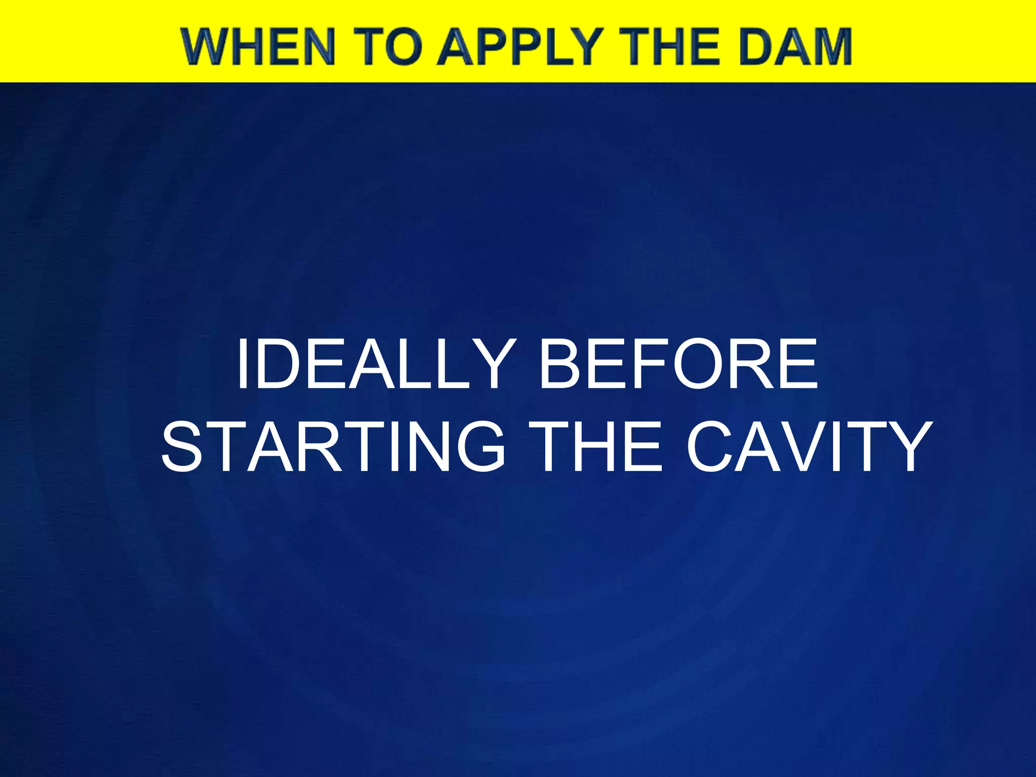 WHEN TO APPLY THE DAMIDEALLY BEFORE STARTING THE CAVITY