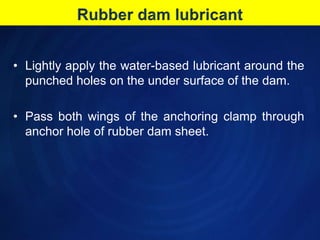 Rubber dam lubricant<br />Lightly apply the water-based lubricant around the punched holes on the under surface of the dam...